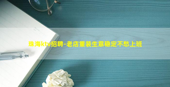 珠海ktv招聘-老店重装生意稳定不愁上班