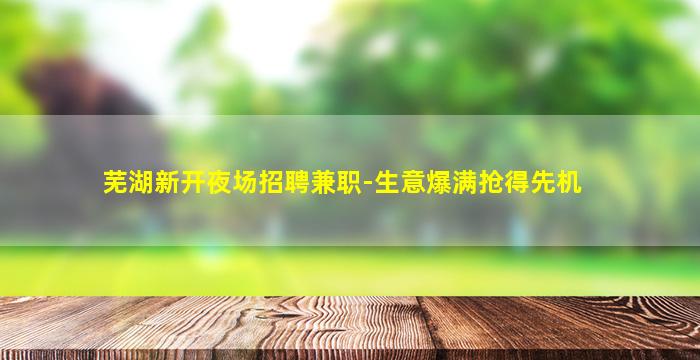 芜湖新开夜场招聘兼职-生意爆满抢得先机